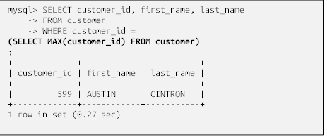 mysql> SELECT customer_id, first_name, last_name
    -> FROM customer
    -> WHERE customer_id = 
(SELECT MAX(customer_id) FROM customer)
;
+-------------+------------+-----------+
| customer_id | first_name | last_name |
+-------------+------------+-----------+
|         599 | AUSTIN     | CINTRON   |
+-------------+------------+-----------+
1 row in set (0.27 sec)


